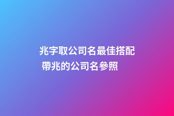 兆字取公司名最佳搭配 帶兆的公司名參照-第1張-公司起名-玄機派